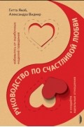  - Руководство по счастливой любви. Избавьтесь от ошибочных моделей поведения и создайте идеальные