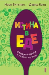 Истина в еде. О продуктах и диетах в вопросах и ответах