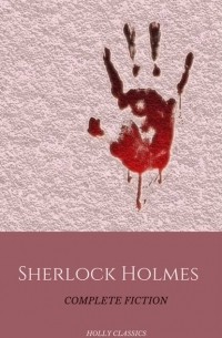 Arthur Conan Doyle - Sherlock Holmes: Complete Fiction