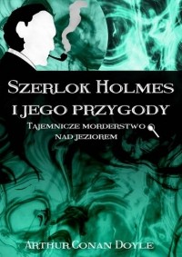 Arthur Conan Doyle - Szerlok Holmes i jego przygody. Tajemnicze morderstwo nad jeziorem