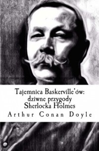 Arthur Conan Doyle - Tajemnica Baskerville'ów: dziwne przygody Sherlocka Holmes