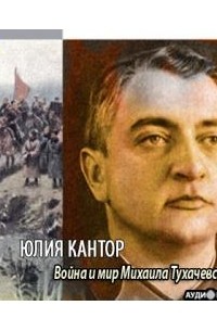 Юлия Кантор - Война и мир Михаила Тухачевского