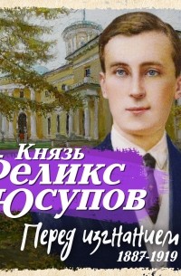 Князь Феликс Юсупов - Перед изгнанием 1887-1919