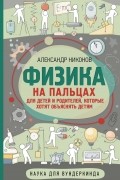 Александр Никонов - Физика на пальцах. Для детей и родителей, которые хотят объяснять детям