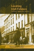 Diarmuid Ó Giolláin - Locating Irish Folklore: Tradition, Modernity, Identity