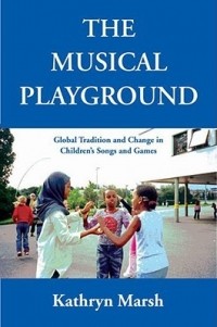 Kathryn Marsh - The Musical Playground: Global Tradition and Change in Children's Songs and Games