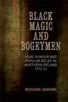 Richard Jenkins - Black Magic and Bogeymen: Fear, Rumour and Popular Belief in the North of Ireland 1972-74