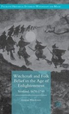 Lizanne Henderson - Witchcraft and Folk Belief in the Age of Enlightenment: Scotland, 1670-1740