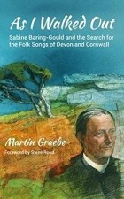 Martin Graebe - As I Walked Out: Sabine Baring Gould and the Search for the Folk Songs of Devon and Cornwall