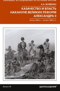 Алексей Волвенко - Казачество и власть накануне Великих реформ Александра II. Конец 1850-х – начало 1860-х гг.