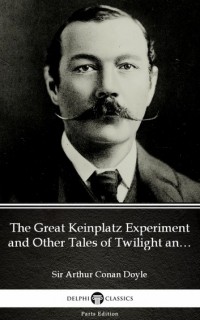 Sir Arthur Conan Doyle - The Great Keinplatz Experiment and Other Tales of Twilight and the Unseen (сборник)