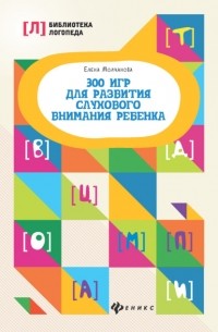 Елена Молчанова - 300 игр для развития слухового внимания ребенка