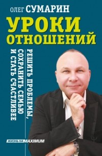 Олег Сумарин - Уроки отношений. Решить проблемы, сохранить семью и стать счастливее