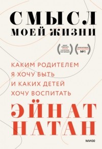 Эйнат Натан - Смысл моей жизни. Каким родителем я хочу быть и каких детей хочу воспитать