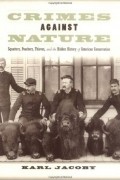 Karl Jacoby - Crimes Against Nature: Squatters, Poachers, Thieves, and the Hidden History of American Conservation