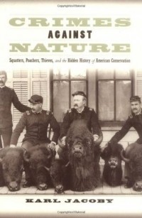 Karl Jacoby - Crimes Against Nature: Squatters, Poachers, Thieves, and the Hidden History of American Conservation