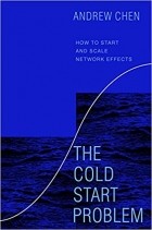 Andrew Chen - The Cold Start Problem: How to Start and Scale Network Effects