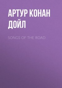 Артур Конан Дойл - Songs Of The Road (сборник)