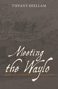 Тиффани Шеллам - Meeting the Waylo : Aboriginal Encounters in the Archipelago