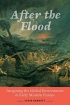 Lydia Barnett - After the Flood: Imagining the Global Environment in Early Modern Europe