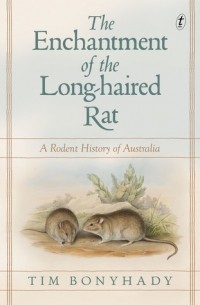 Тим Бонихади - The Enchantment of the Long-haired Rat: A Rodent History of Australia