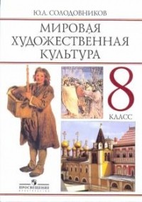 Ю. А. Солодовников - Мировая художественная культура: человек в мировой художественной культуре. Учебник для 8 класса