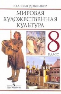 Ю. А. Солодовников - Мировая художественная культура: человек в мировой художественной культуре. Учебник для 8 класса