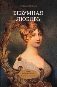 Елена Арсеньева - Безумная любовь, или Тайный грех императрицы