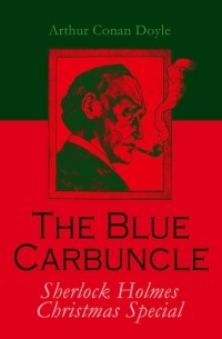 Arthur Conan Doyle - The Blue Carbuncle. Sherlock Holmes Christmas Special (сборник)
