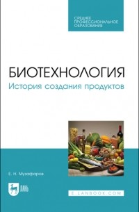 Е. Н. Музафаров - Биотехнология. История создания продуктов. Учебное пособие для СПО