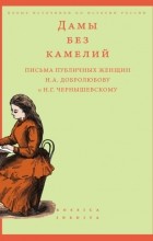  - Дамы без камелий: письма публичных женщин Н. А. Добролюбову и Н. Г. Чернышевскому