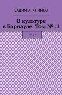 Вадим А. Климов - О культуре в Барнауле. Том №11. 2015 г.