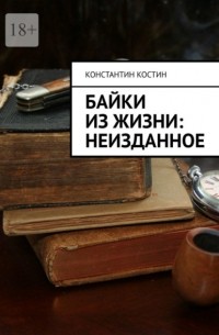 Константин Костин - Байки из жизни: Неизданное