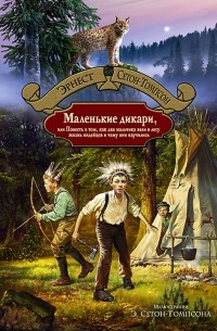 Эрнест Сетон-Томпсон - МАЛЕНЬКИЕ ДИКАРИ, или Повесть о том, как два мальчика вели в лесу жизнь индейцев