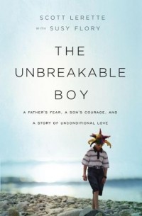  - The Unbreakable Boy: A Father's Fear, a Son's Courage, and a Story of Unconditional Love
