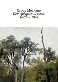 Игорь Москвин - Петербургский сыск. 1870 – 1874 (сборник)