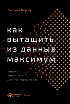 Джордан Морроу - Как вытащить из данных максимум: навыки аналитики для неспециалистов