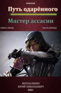 Юрий Москаленко - Путь одарённого. Мастер ассасин. Книга пятая. Часть первая