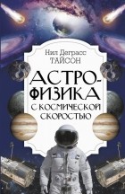 Нил Деграсс Тайсон - Астрофизика с космической скоростью