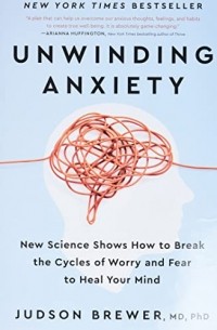 Жадсон Брюер - Unwinding Anxiety: New Science Shows How to Break the Cycles of Worry and Fear to Heal Your Mind