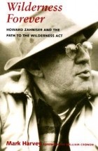 Mark W. T. Harvey - Wilderness Forever: Howard Zahniser and the Path to the Wilderness Act