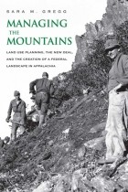 Sara M. Gregg - Managing the Mountains: Land Use Planning, the New Deal, and the Creation of a Federal Landscape in Appalachia