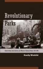 Emily Wakild - Revolutionary Parks: Conservation, Social Justice, and Mexico&#039;s National Parks, 1910-1940