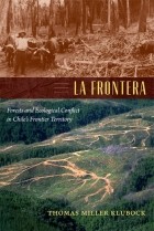Thomas Miller Klubock - La Frontera: Forests and Ecological Conflict in Chile’s Frontier Territory