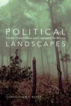 Christopher R. Boyer - Political Landscapes: Forests, Conservation, and Community in Mexico