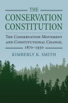 Кимберли К. Смит - The Conservation Constitution: The Conservation Movement and Constitutional Change, 1870-1930