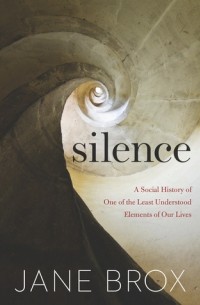 Джейн Брокс - Silence: A Social History of One of the Least Understood Elements of Our Lives