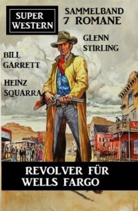 Glenn Stirling - Revolver f?r Wells Fargo: Super Western Sammelband 7 Romane