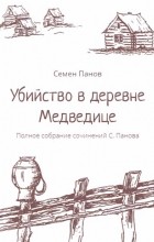 Семен Панов - Убийство в деревне Медведице. Полное собрание сочинений С. Панова (сборник)
