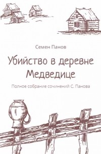 Семен Панов - Убийство в деревне Медведице. Полное собрание сочинений С. Панова (сборник)